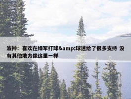 波神：喜欢在绿军打球&球迷给了很多支持 没有其他地方像这里一样