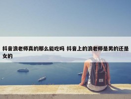 抖音浪老师真的那么能吃吗 抖音上的浪老师是男的还是女的