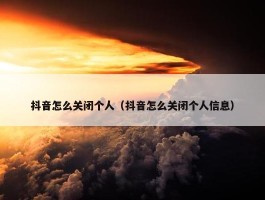 抖音怎么关闭个人（抖音怎么关闭个人信息）