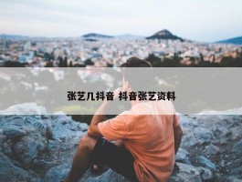 张艺几抖音 抖音张艺资料