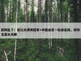 武网乱了：首位大满贯冠军+中国金花一轮游出局，郑钦文喜从天降