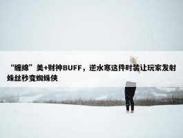 “缠绵”美+财神BUFF，逆水寒这件时装让玩家发射蛛丝秒变蜘蛛侠