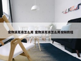 宠物滴耳液怎么用 宠物滴耳液怎么用视频教程