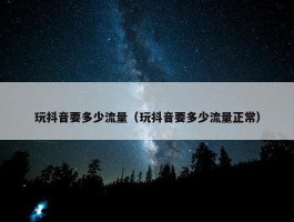 玩抖音要多少流量（玩抖音要多少流量正常）