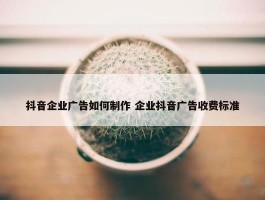 抖音企业广告如何制作 企业抖音广告收费标准