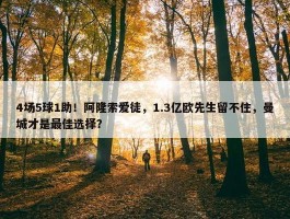 4场5球1助！阿隆索爱徒，1.3亿欧先生留不住，曼城才是最佳选择？