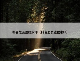 抖音怎么遮挡水印（抖音怎么遮住水印）