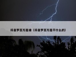 抖音罗百万是谁（抖音罗百万是干什么的）