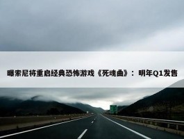 曝索尼将重启经典恐怖游戏《死魂曲》：明年Q1发售