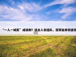 “一人一城奖”成讽刺？这五人若组队，冠军能拿到退役