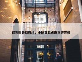 遛狗时告别缠绕，全球首款虚拟狗链亮相