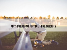 哪个卡组更好看排行榜，卡组强度排行