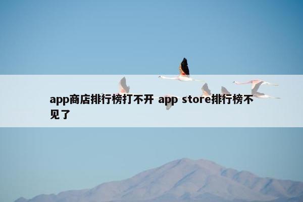 app商店排行榜打不开 app store排行榜不见了