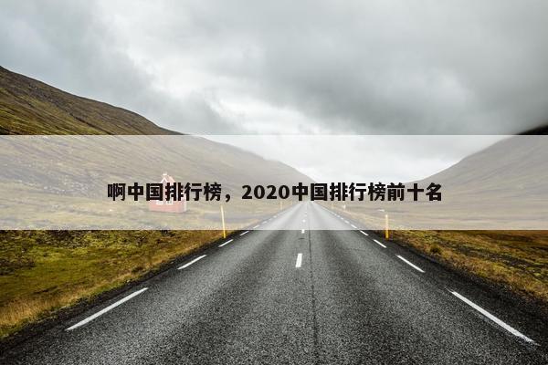 啊中国排行榜，2020中国排行榜前十名