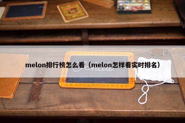 melon排行榜怎么看（melon怎样看实时排名）